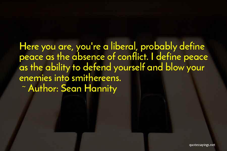 Sean Hannity Quotes: Here You Are, You're A Liberal, Probably Define Peace As The Absence Of Conflict. I Define Peace As The Ability