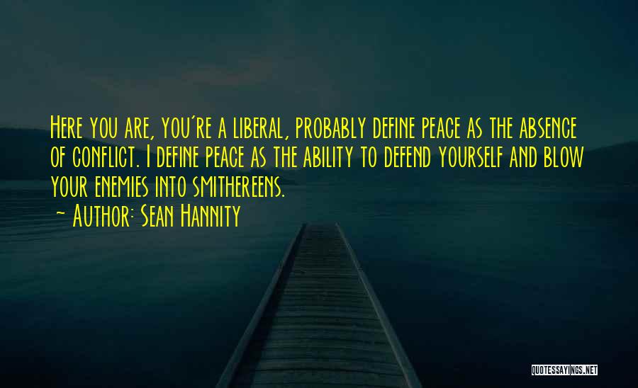 Sean Hannity Quotes: Here You Are, You're A Liberal, Probably Define Peace As The Absence Of Conflict. I Define Peace As The Ability