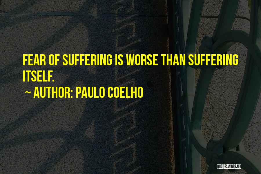 Paulo Coelho Quotes: Fear Of Suffering Is Worse Than Suffering Itself.