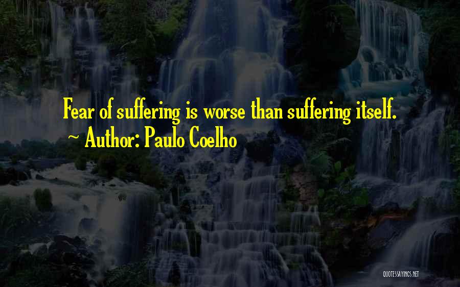 Paulo Coelho Quotes: Fear Of Suffering Is Worse Than Suffering Itself.