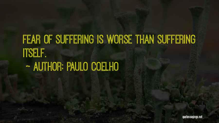 Paulo Coelho Quotes: Fear Of Suffering Is Worse Than Suffering Itself.