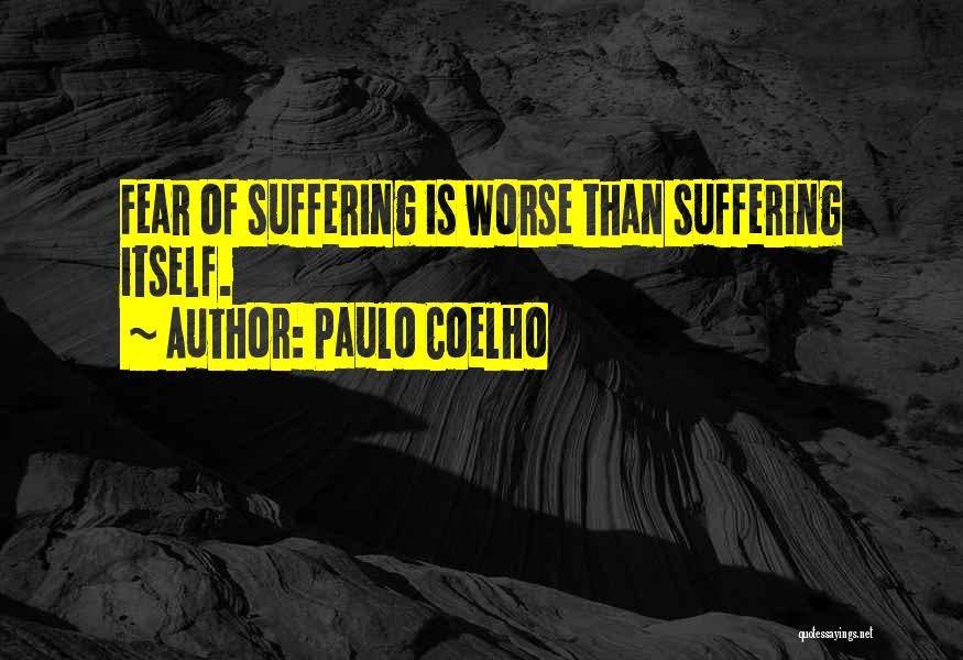 Paulo Coelho Quotes: Fear Of Suffering Is Worse Than Suffering Itself.