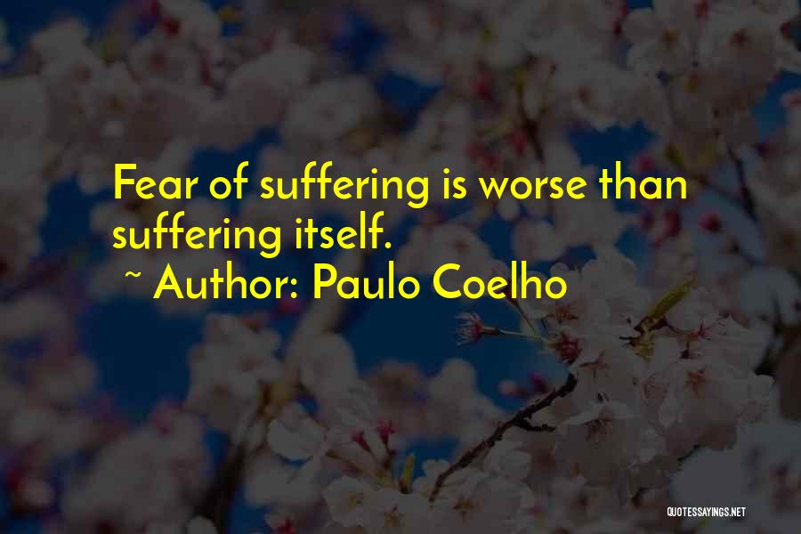 Paulo Coelho Quotes: Fear Of Suffering Is Worse Than Suffering Itself.