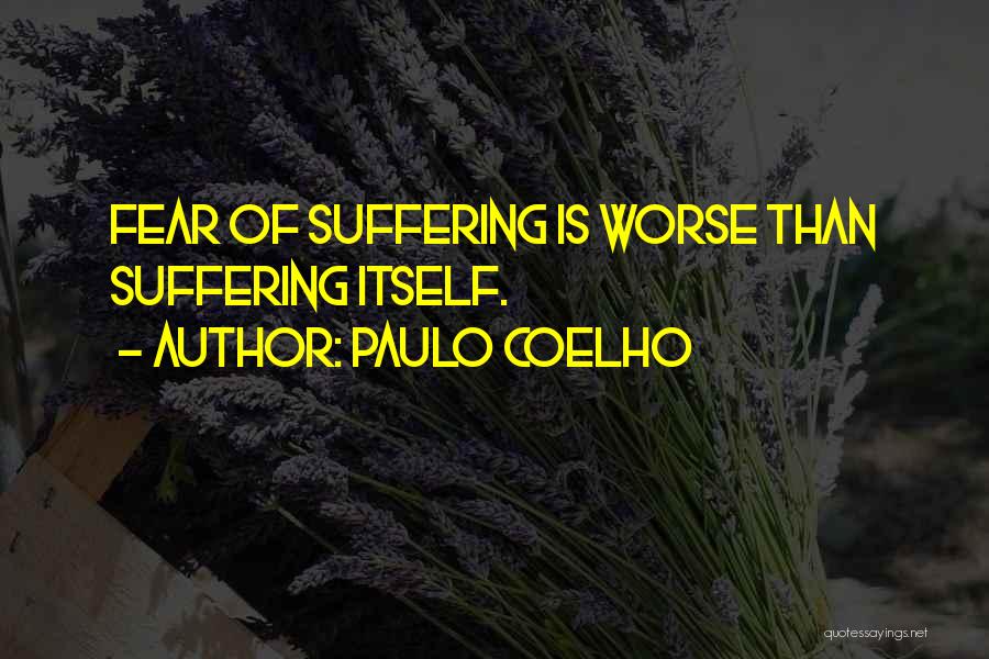 Paulo Coelho Quotes: Fear Of Suffering Is Worse Than Suffering Itself.