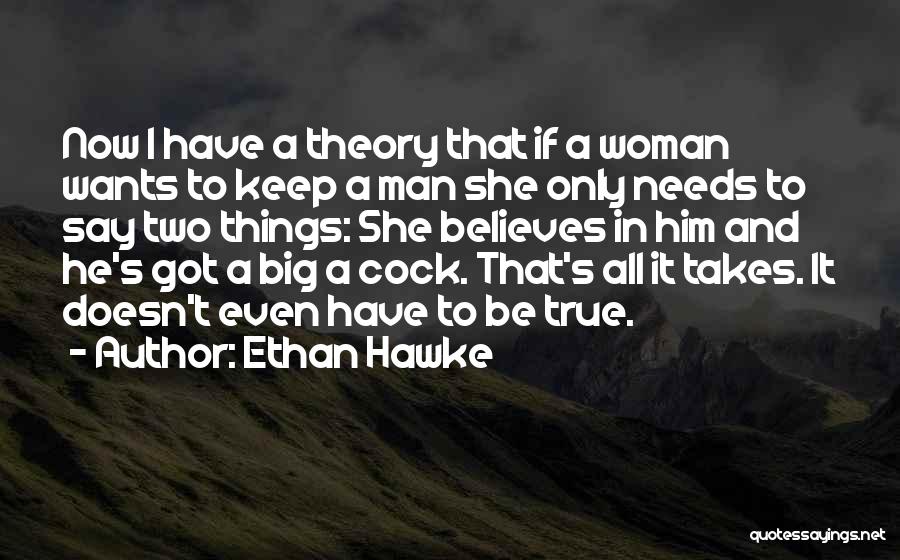 Ethan Hawke Quotes: Now I Have A Theory That If A Woman Wants To Keep A Man She Only Needs To Say Two