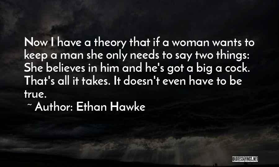 Ethan Hawke Quotes: Now I Have A Theory That If A Woman Wants To Keep A Man She Only Needs To Say Two