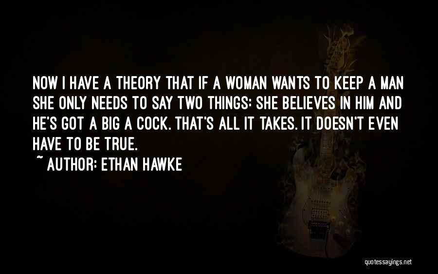 Ethan Hawke Quotes: Now I Have A Theory That If A Woman Wants To Keep A Man She Only Needs To Say Two