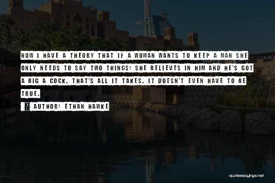 Ethan Hawke Quotes: Now I Have A Theory That If A Woman Wants To Keep A Man She Only Needs To Say Two