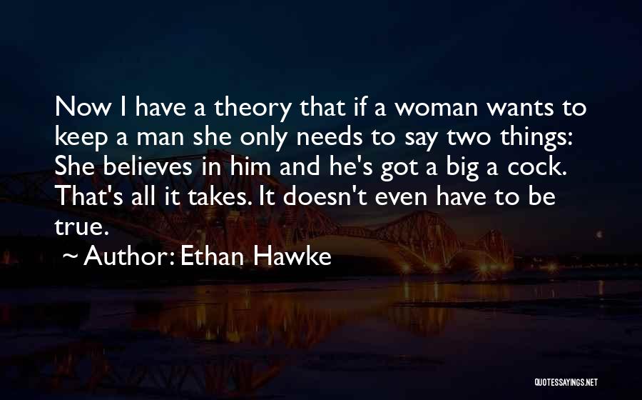 Ethan Hawke Quotes: Now I Have A Theory That If A Woman Wants To Keep A Man She Only Needs To Say Two