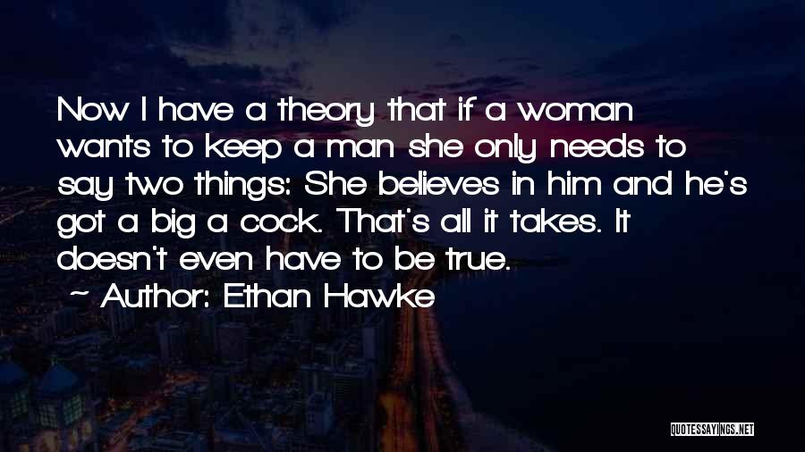 Ethan Hawke Quotes: Now I Have A Theory That If A Woman Wants To Keep A Man She Only Needs To Say Two