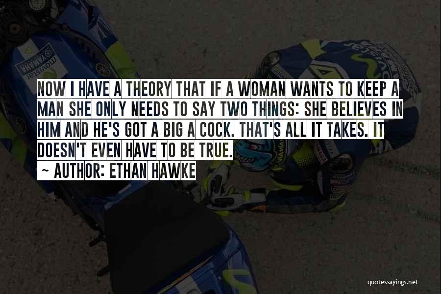 Ethan Hawke Quotes: Now I Have A Theory That If A Woman Wants To Keep A Man She Only Needs To Say Two