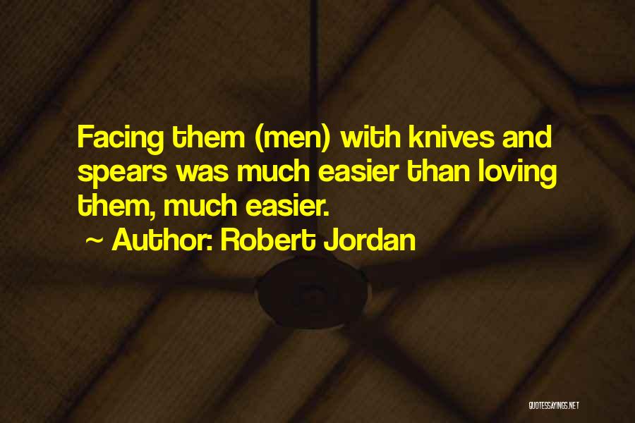 Robert Jordan Quotes: Facing Them (men) With Knives And Spears Was Much Easier Than Loving Them, Much Easier.