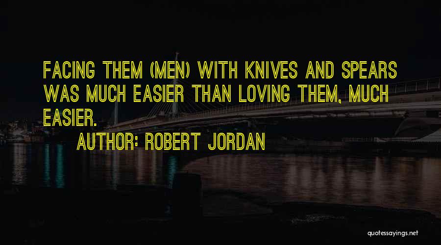 Robert Jordan Quotes: Facing Them (men) With Knives And Spears Was Much Easier Than Loving Them, Much Easier.