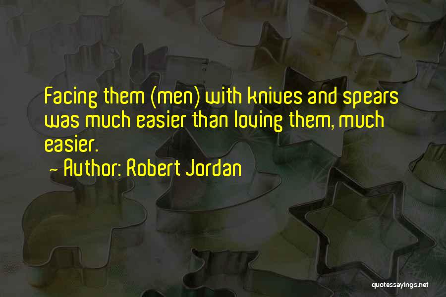 Robert Jordan Quotes: Facing Them (men) With Knives And Spears Was Much Easier Than Loving Them, Much Easier.