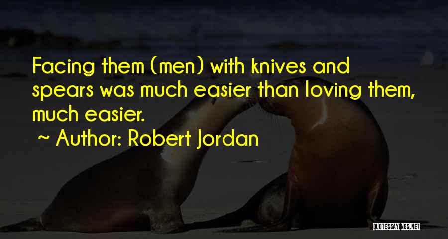 Robert Jordan Quotes: Facing Them (men) With Knives And Spears Was Much Easier Than Loving Them, Much Easier.