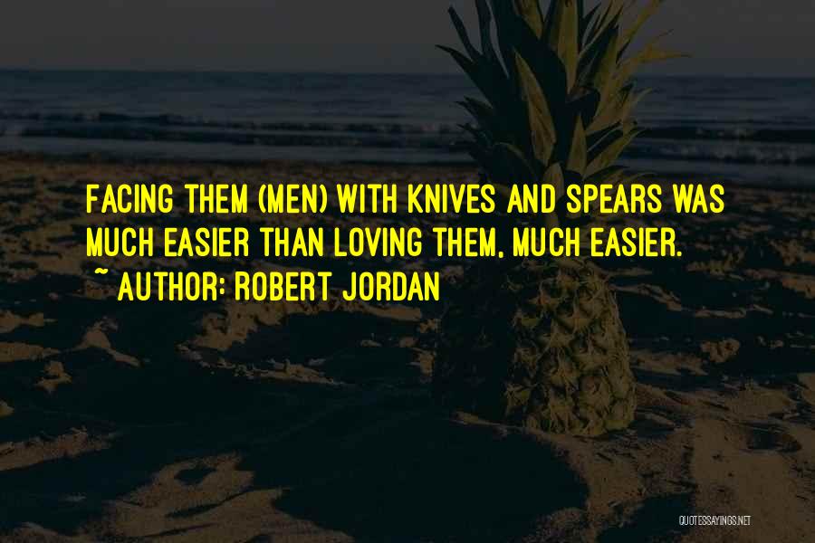 Robert Jordan Quotes: Facing Them (men) With Knives And Spears Was Much Easier Than Loving Them, Much Easier.