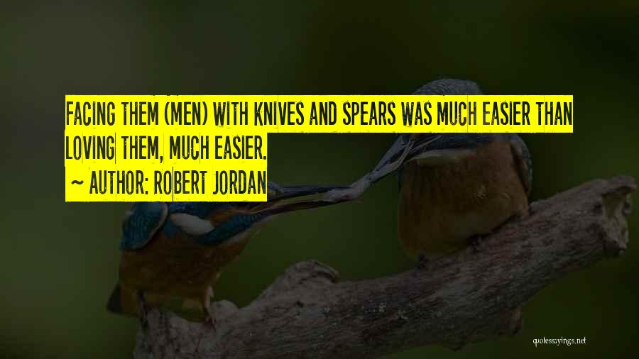 Robert Jordan Quotes: Facing Them (men) With Knives And Spears Was Much Easier Than Loving Them, Much Easier.