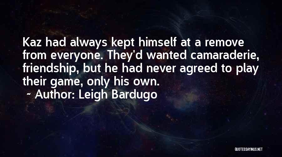 Leigh Bardugo Quotes: Kaz Had Always Kept Himself At A Remove From Everyone. They'd Wanted Camaraderie, Friendship, But He Had Never Agreed To