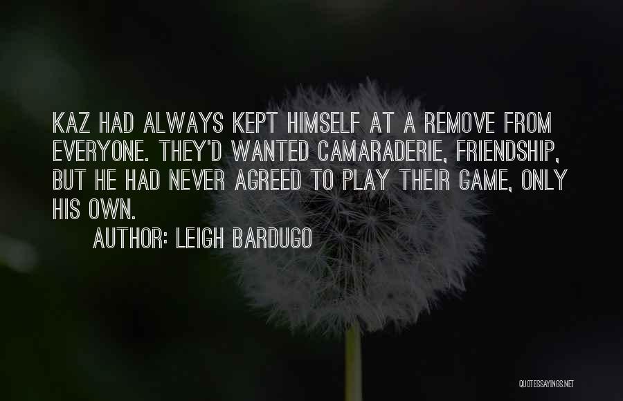 Leigh Bardugo Quotes: Kaz Had Always Kept Himself At A Remove From Everyone. They'd Wanted Camaraderie, Friendship, But He Had Never Agreed To