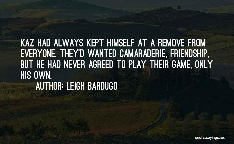 Leigh Bardugo Quotes: Kaz Had Always Kept Himself At A Remove From Everyone. They'd Wanted Camaraderie, Friendship, But He Had Never Agreed To