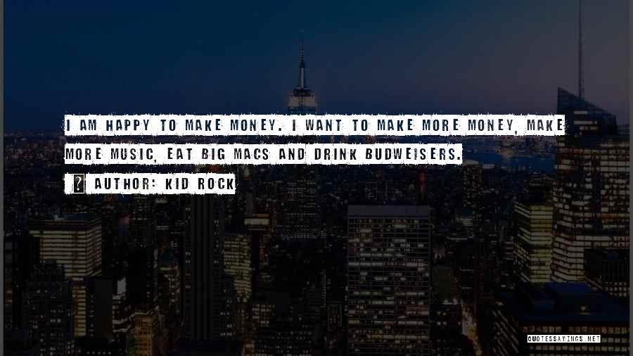 Kid Rock Quotes: I Am Happy To Make Money. I Want To Make More Money, Make More Music, Eat Big Macs And Drink