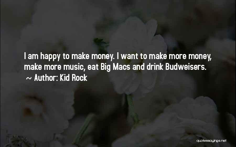 Kid Rock Quotes: I Am Happy To Make Money. I Want To Make More Money, Make More Music, Eat Big Macs And Drink