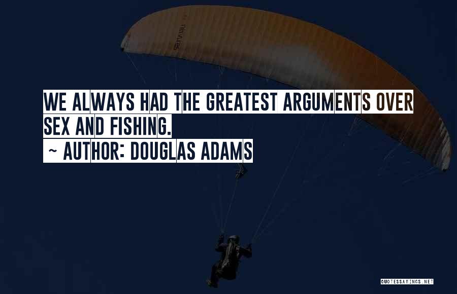 Douglas Adams Quotes: We Always Had The Greatest Arguments Over Sex And Fishing.