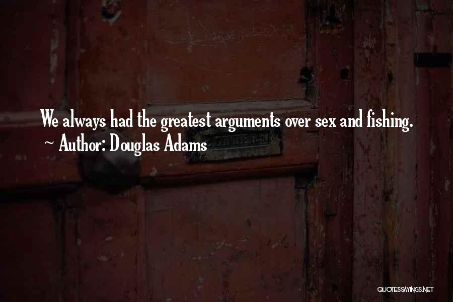 Douglas Adams Quotes: We Always Had The Greatest Arguments Over Sex And Fishing.