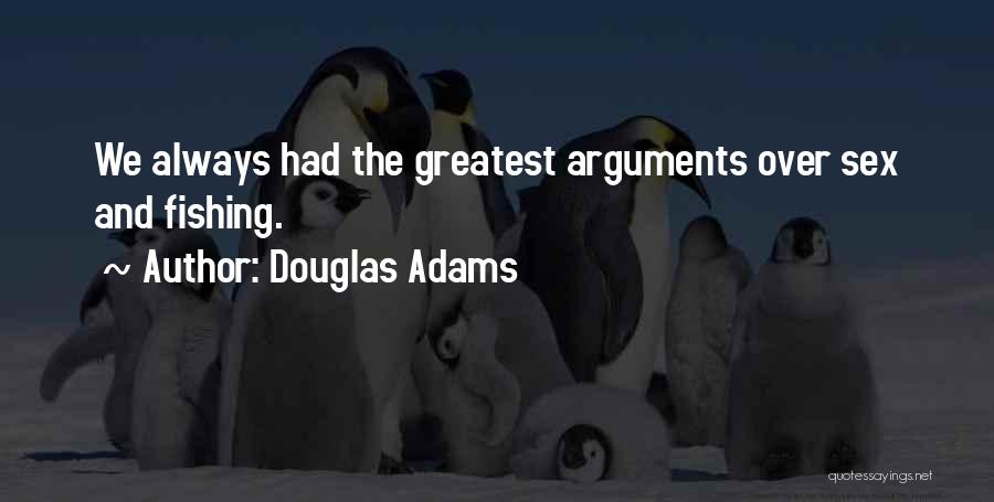 Douglas Adams Quotes: We Always Had The Greatest Arguments Over Sex And Fishing.
