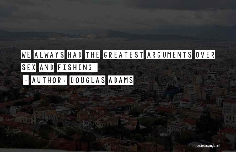Douglas Adams Quotes: We Always Had The Greatest Arguments Over Sex And Fishing.