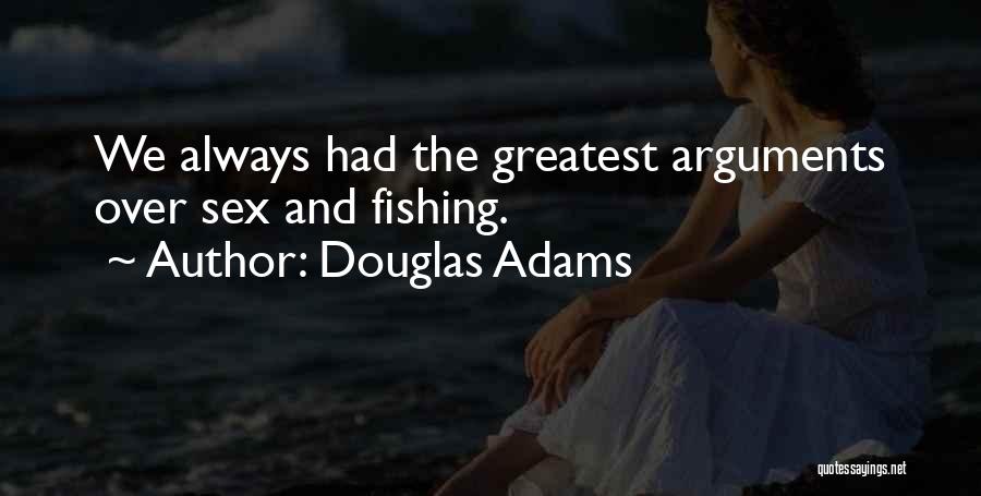 Douglas Adams Quotes: We Always Had The Greatest Arguments Over Sex And Fishing.