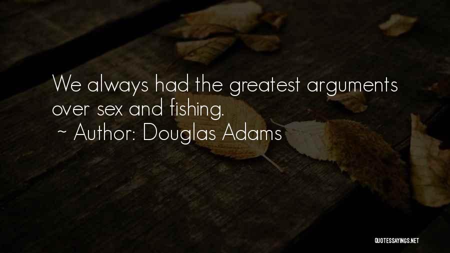 Douglas Adams Quotes: We Always Had The Greatest Arguments Over Sex And Fishing.