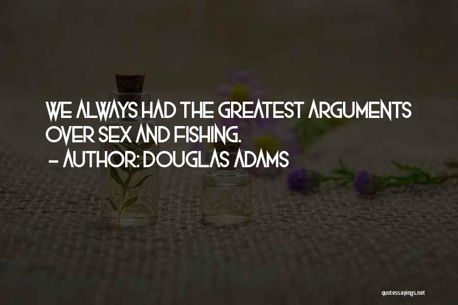 Douglas Adams Quotes: We Always Had The Greatest Arguments Over Sex And Fishing.