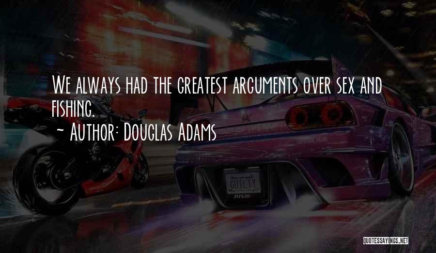 Douglas Adams Quotes: We Always Had The Greatest Arguments Over Sex And Fishing.