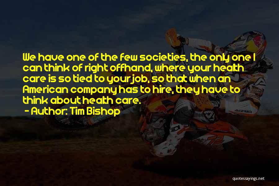Tim Bishop Quotes: We Have One Of The Few Societies, The Only One I Can Think Of Right Offhand, Where Your Health Care