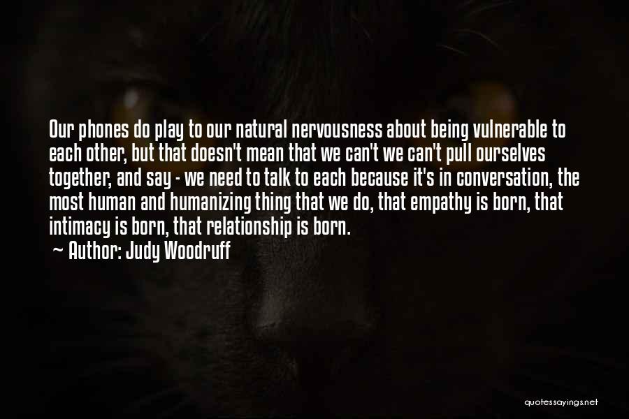 Judy Woodruff Quotes: Our Phones Do Play To Our Natural Nervousness About Being Vulnerable To Each Other, But That Doesn't Mean That We