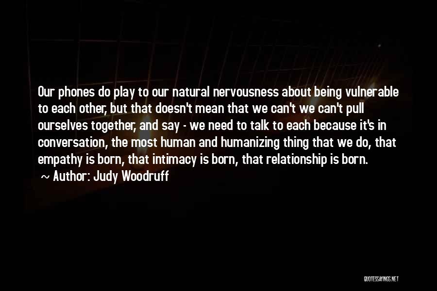Judy Woodruff Quotes: Our Phones Do Play To Our Natural Nervousness About Being Vulnerable To Each Other, But That Doesn't Mean That We
