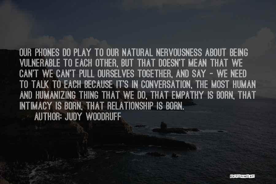 Judy Woodruff Quotes: Our Phones Do Play To Our Natural Nervousness About Being Vulnerable To Each Other, But That Doesn't Mean That We