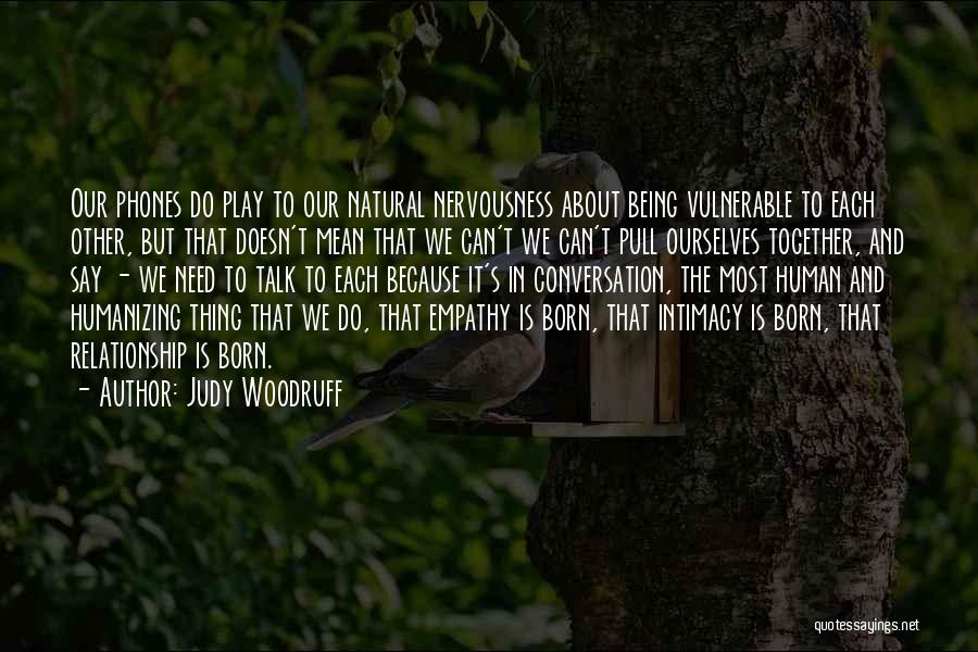 Judy Woodruff Quotes: Our Phones Do Play To Our Natural Nervousness About Being Vulnerable To Each Other, But That Doesn't Mean That We
