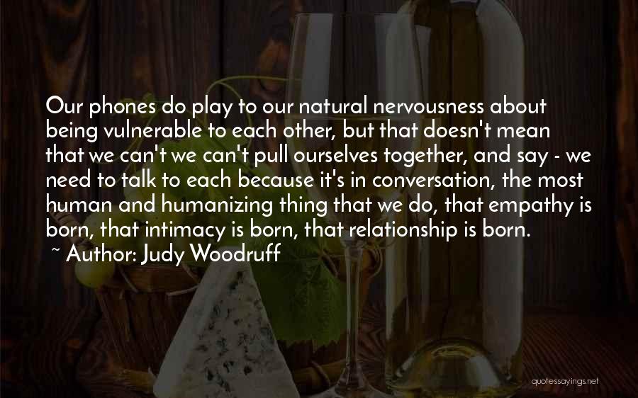 Judy Woodruff Quotes: Our Phones Do Play To Our Natural Nervousness About Being Vulnerable To Each Other, But That Doesn't Mean That We