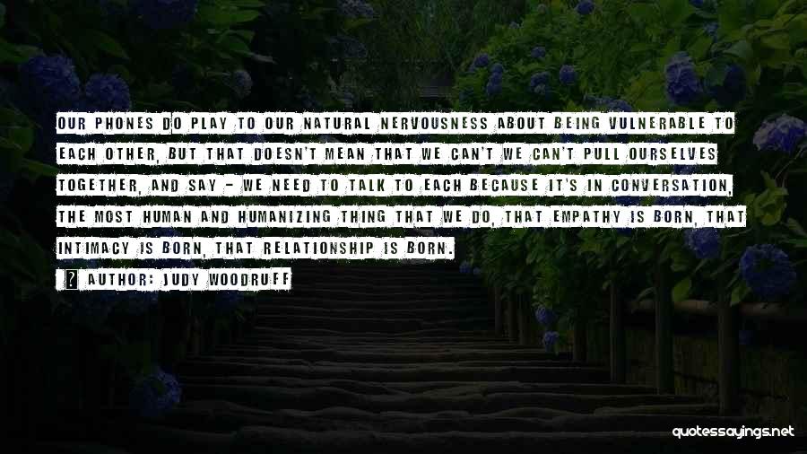 Judy Woodruff Quotes: Our Phones Do Play To Our Natural Nervousness About Being Vulnerable To Each Other, But That Doesn't Mean That We