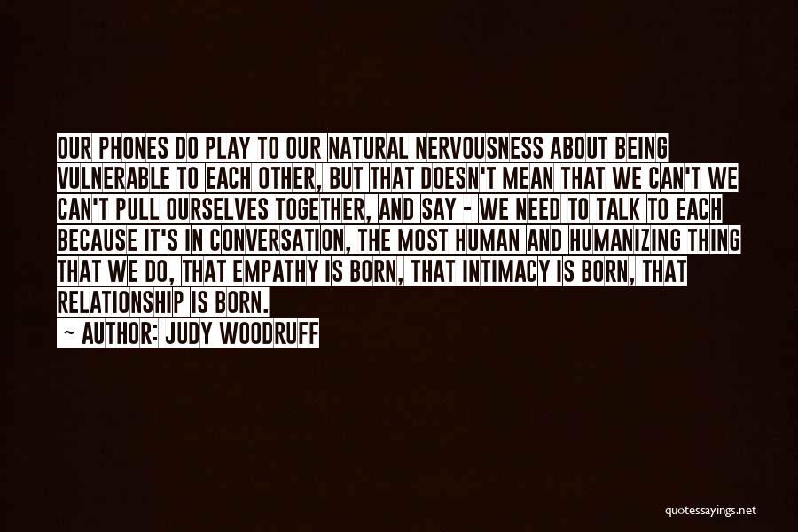 Judy Woodruff Quotes: Our Phones Do Play To Our Natural Nervousness About Being Vulnerable To Each Other, But That Doesn't Mean That We