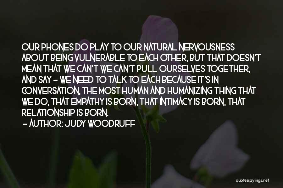 Judy Woodruff Quotes: Our Phones Do Play To Our Natural Nervousness About Being Vulnerable To Each Other, But That Doesn't Mean That We