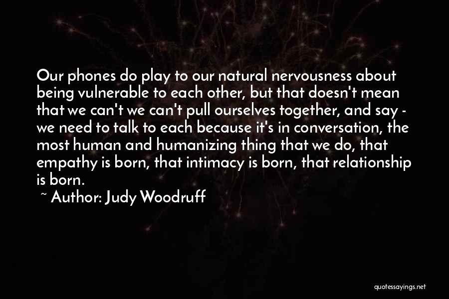 Judy Woodruff Quotes: Our Phones Do Play To Our Natural Nervousness About Being Vulnerable To Each Other, But That Doesn't Mean That We
