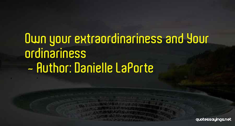 Danielle LaPorte Quotes: Own Your Extraordinariness And Your Ordinariness