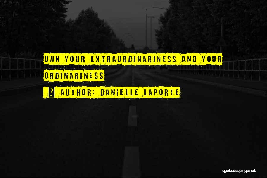 Danielle LaPorte Quotes: Own Your Extraordinariness And Your Ordinariness