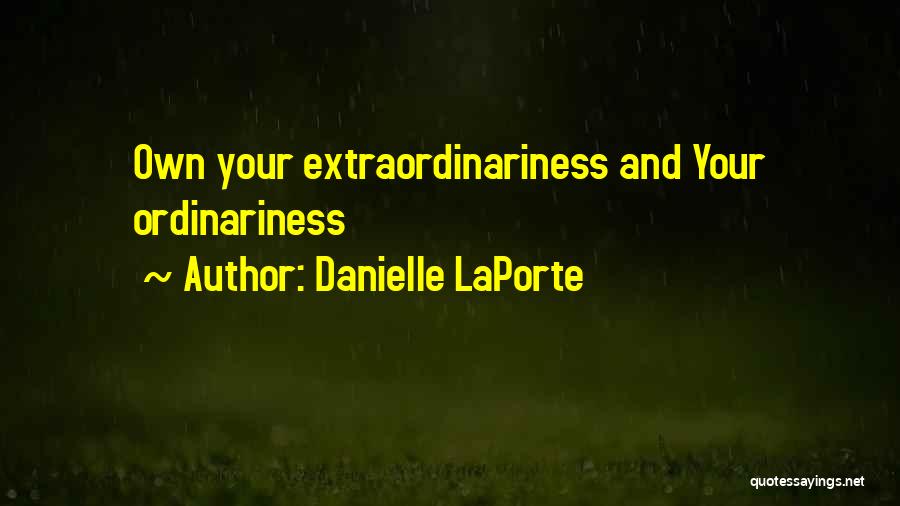 Danielle LaPorte Quotes: Own Your Extraordinariness And Your Ordinariness