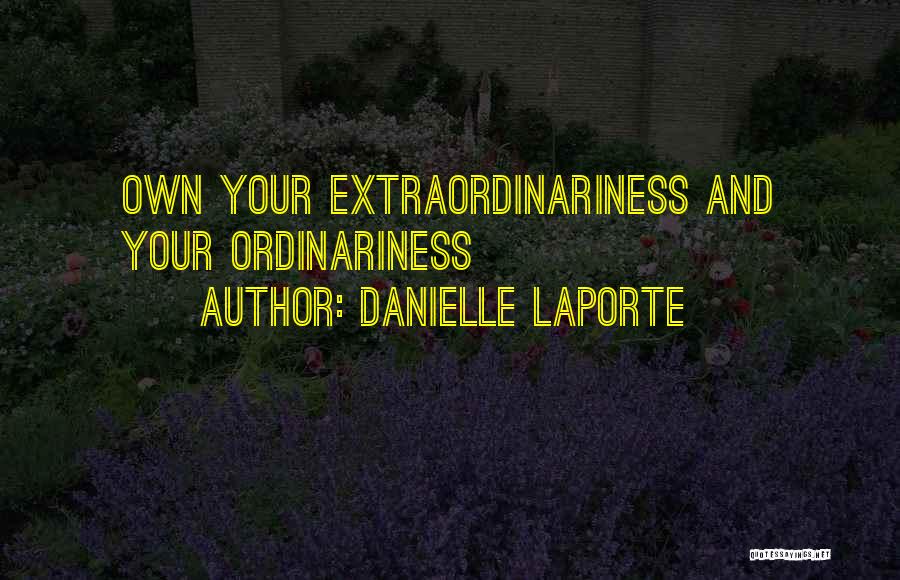 Danielle LaPorte Quotes: Own Your Extraordinariness And Your Ordinariness