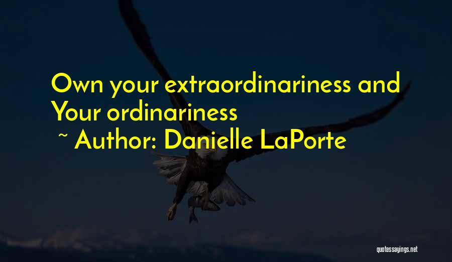 Danielle LaPorte Quotes: Own Your Extraordinariness And Your Ordinariness