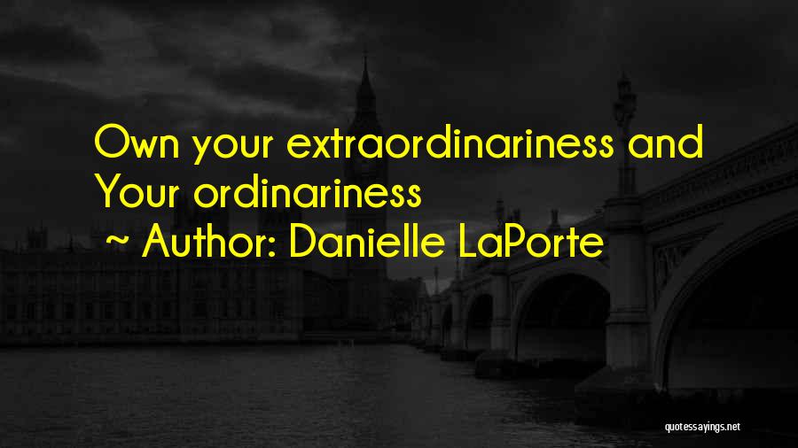 Danielle LaPorte Quotes: Own Your Extraordinariness And Your Ordinariness